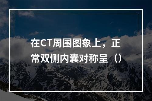 在CT周围图象上，正常双侧内囊对称呈（）