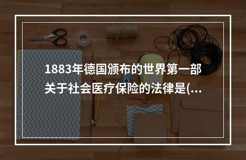 1883年德国颁布的世界第一部关于社会医疗保险的法律是()