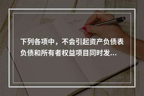 下列各项中，不会引起资产负债表负债和所有者权益项目同时发生变