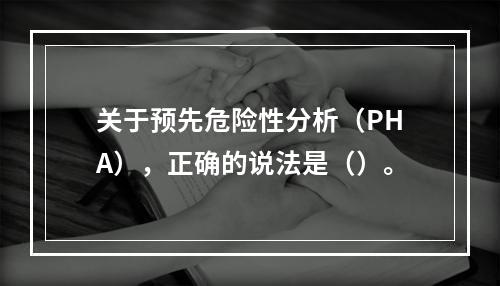 关于预先危险性分析（PHA），正确的说法是（）。