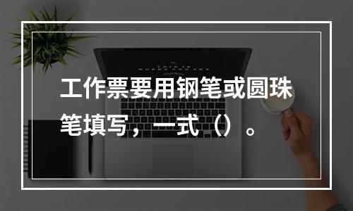 工作票要用钢笔或圆珠笔填写，一式（）。