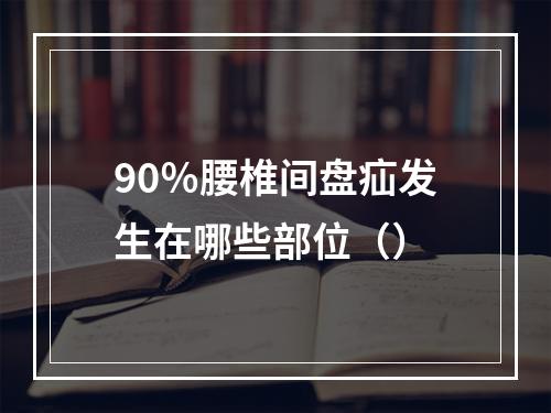 90％腰椎间盘疝发生在哪些部位（）