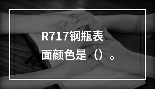 R717钢瓶表面颜色是（）。