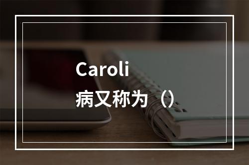 Caroli病又称为（）