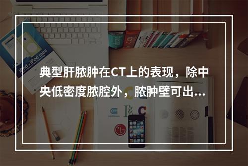 典型肝脓肿在CT上的表现，除中央低密度脓腔外，脓肿壁可出现三