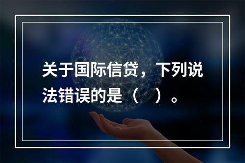 关于国际信贷，下列说法错误的是（　）。