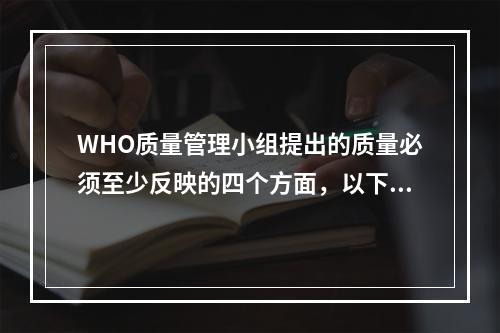 WHO质量管理小组提出的质量必须至少反映的四个方面，以下哪一