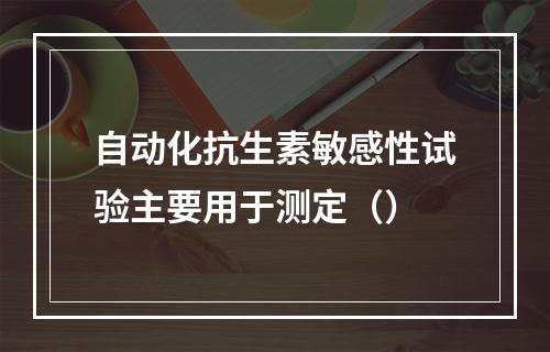 自动化抗生素敏感性试验主要用于测定（）