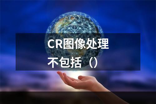 CR图像处理不包括（）