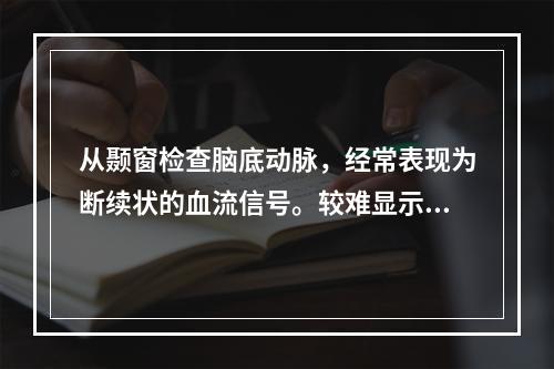 从颞窗检查脑底动脉，经常表现为断续状的血流信号。较难显示的动