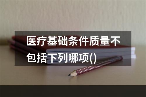 医疗基础条件质量不包括下列哪项()