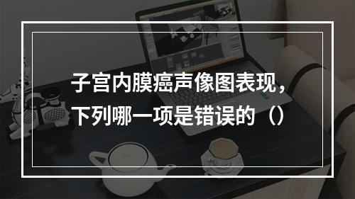 子宫内膜癌声像图表现，下列哪一项是错误的（）