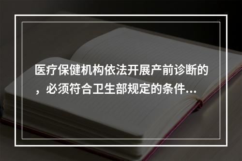 医疗保健机构依法开展产前诊断的，必须符合卫生部规定的条件和技