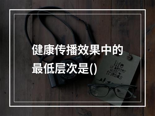 健康传播效果中的最低层次是()