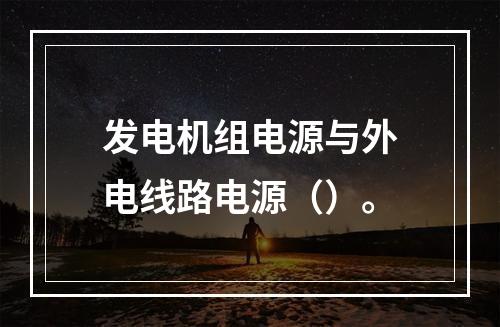 发电机组电源与外电线路电源（）。