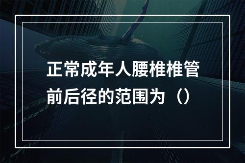 正常成年人腰椎椎管前后径的范围为（）