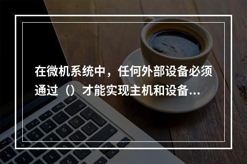 在微机系统中，任何外部设备必须通过（）才能实现主机和设备之间