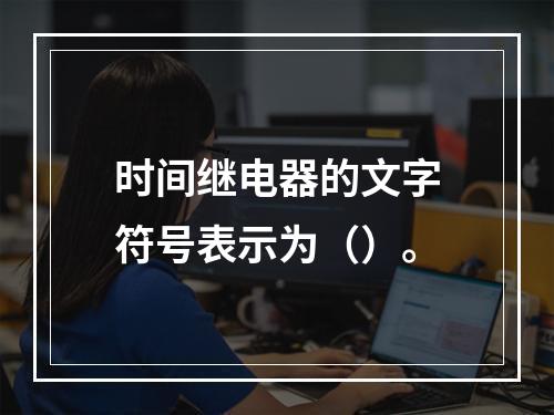 时间继电器的文字符号表示为（）。