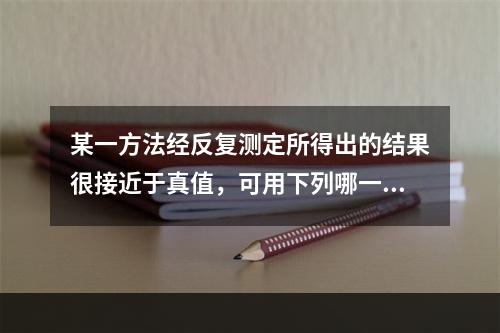 某一方法经反复测定所得出的结果很接近于真值，可用下列哪一名称