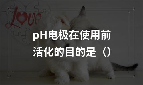 pH电极在使用前活化的目的是（）