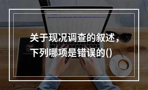 关于现况调查的叙述，下列哪项是错误的()