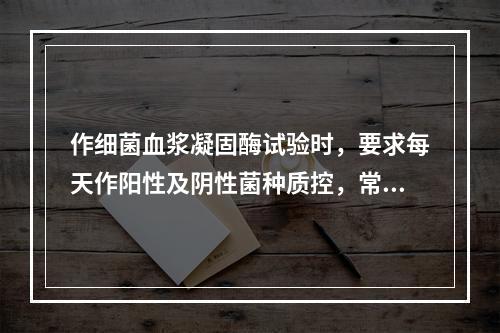 作细菌血浆凝固酶试验时，要求每天作阳性及阴性菌种质控，常用的