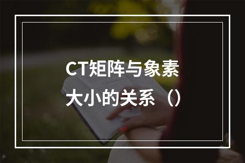 CT矩阵与象素大小的关系（）