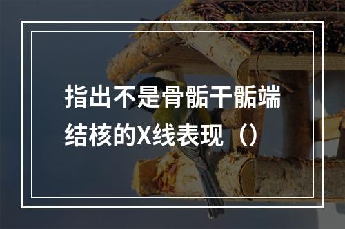 指出不是骨骺干骺端结核的X线表现（）