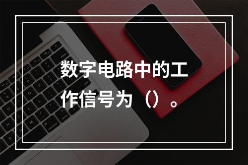 数字电路中的工作信号为（）。