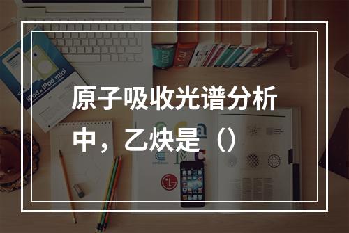 原子吸收光谱分析中，乙炔是（）