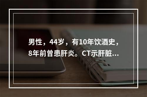 男性，44岁，有10年饮酒史，8年前曾患肝炎。CT示肝脏左叶