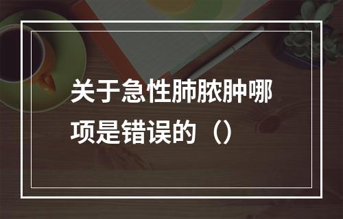 关于急性肺脓肿哪项是错误的（）