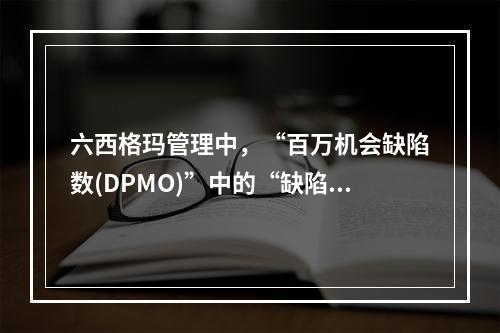 六西格玛管理中，“百万机会缺陷数(DPMO)”中的“缺陷”指