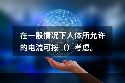 在一般情况下人体所允许的电流可按（）考虑。