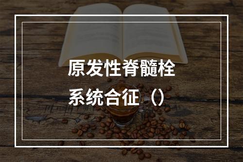 原发性脊髓栓系统合征（）