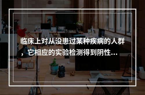 临床上对从没患过某种疾病的人群，它相应的实验检测得到阴性结果