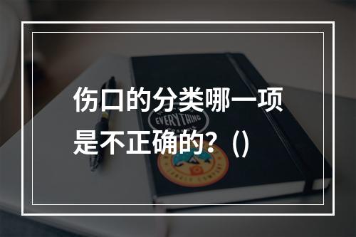 伤口的分类哪一项是不正确的？()