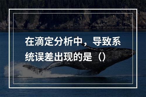 在滴定分析中，导致系统误差出现的是（）