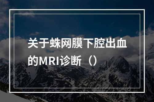 关于蛛网膜下腔出血的MRI诊断（）