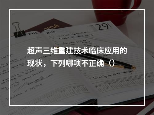 超声三维重建技术临床应用的现状，下列哪项不正确（）