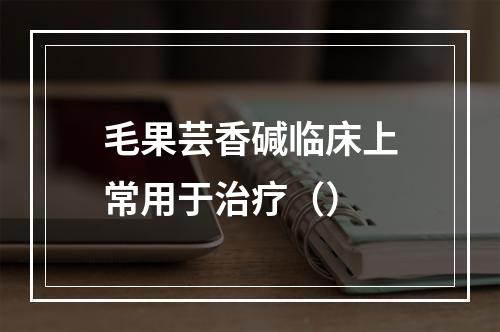 毛果芸香碱临床上常用于治疗（）