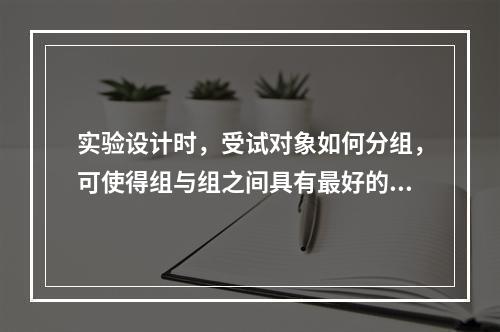 实验设计时，受试对象如何分组，可使得组与组之间具有最好的可比