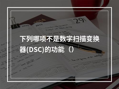 下列哪项不是数字扫描变换器(DSC)的功能（）