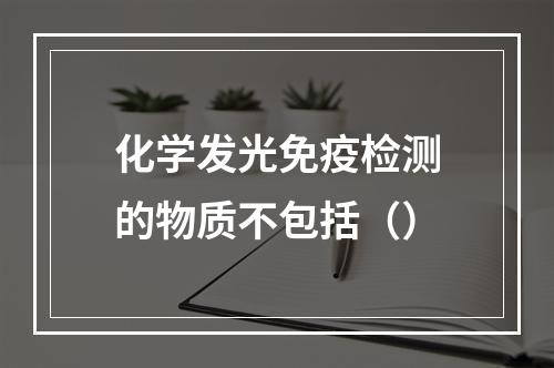 化学发光免疫检测的物质不包括（）