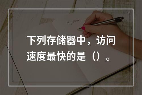 下列存储器中，访问速度最快的是（）。