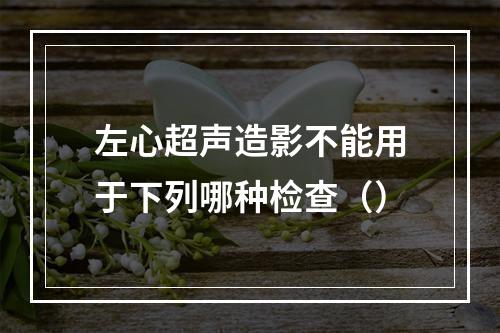 左心超声造影不能用于下列哪种检查（）