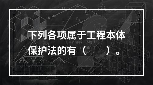 下列各项属于工程本体保护法的有（　　）。