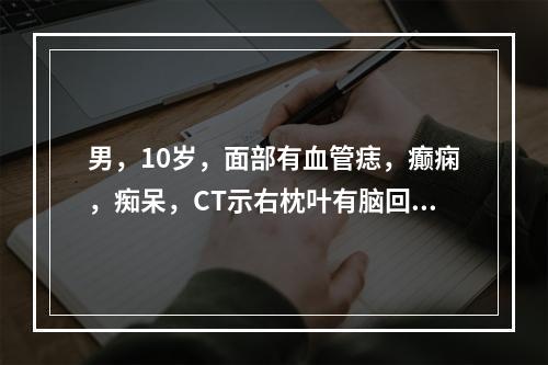 男，10岁，面部有血管痣，癫痫，痴呆，CT示右枕叶有脑回样钙