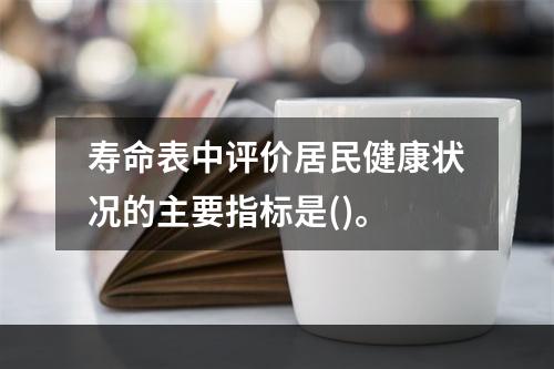 寿命表中评价居民健康状况的主要指标是()。