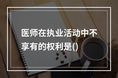 医师在执业活动中不享有的权利是()